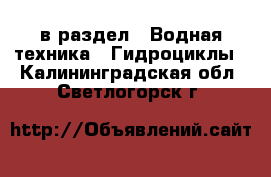  в раздел : Водная техника » Гидроциклы . Калининградская обл.,Светлогорск г.